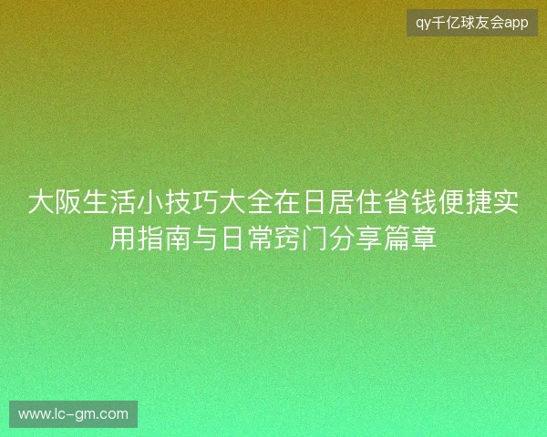大阪生活小技巧大全在日居住省钱便捷实用指南与日常窍门分享篇章